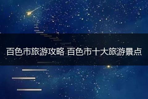 百色市旅游攻略 百色市十大旅游景点