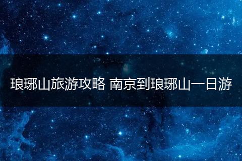 琅琊山旅游攻略 南京到琅琊山一日游