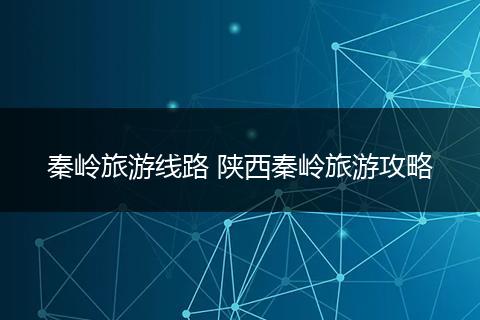 秦岭旅游线路 陕西秦岭旅游攻略