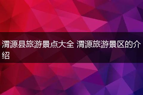 渭源县旅游景点大全 渭源旅游景区的介绍