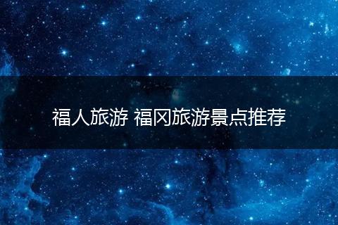 福人旅游 福冈旅游景点推荐