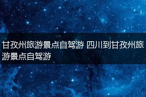 甘孜州旅游景点自驾游 四川到甘孜州旅游景点自驾游