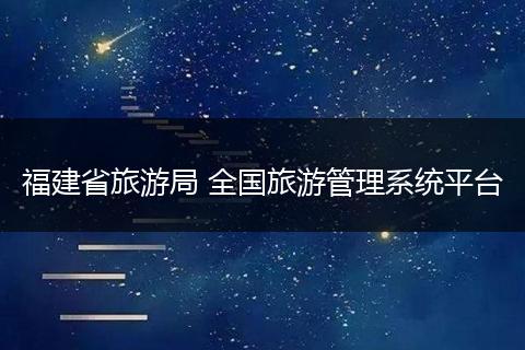 福建省旅游局 全国旅游管理系统平台