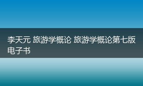 李天元 旅游学概论 旅游学概论第七版电子书