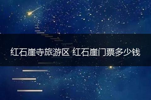 红石崖寺旅游区 红石崖门票多少钱