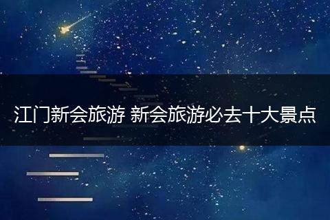 江门新会旅游 新会旅游必去十大景点