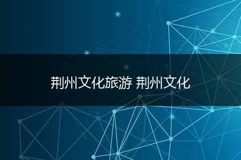 荆州文化旅游 荆州文化