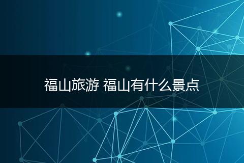 福山旅游 福山有什么景点