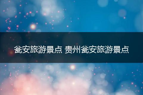 瓮安旅游景点 贵州瓮安旅游景点
