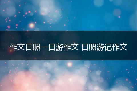 作文日照一日游作文 日照游记作文