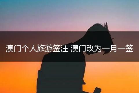 澳门个人旅游签注 澳门改为一月一签