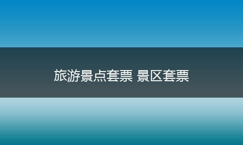 旅游景点套票 景区套票