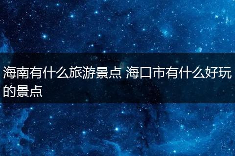 海南有什么旅游景点 海口市有什么好玩的景点