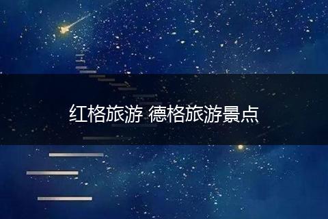 红格旅游 德格旅游景点