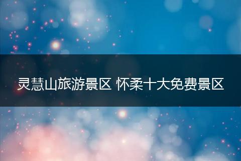 灵慧山旅游景区 怀柔十大免费景区
