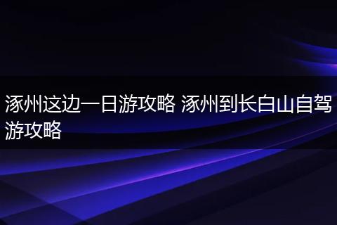 涿州这边一日游攻略 涿州到长白山自驾游攻略