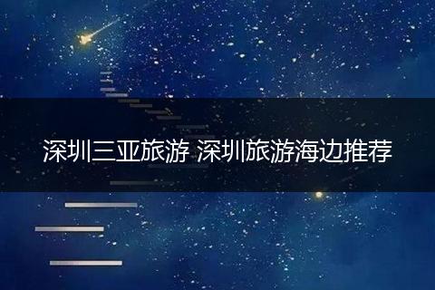 深圳三亚旅游 深圳旅游海边推荐