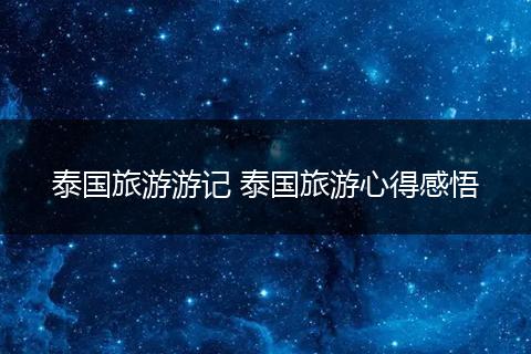 泰国旅游游记 泰国旅游心得感悟