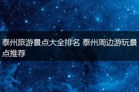 泰州旅游景点大全排名 泰州周边游玩景点推荐