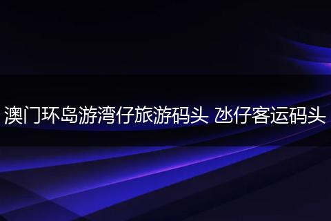 澳门环岛游湾仔旅游码头 氹仔客运码头