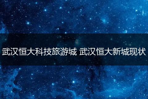 武汉恒大科技旅游城 武汉恒大新城现状