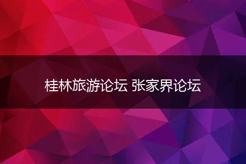 桂林旅游论坛 张家界论坛