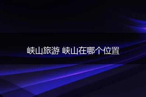 峡山旅游 峡山在哪个位置