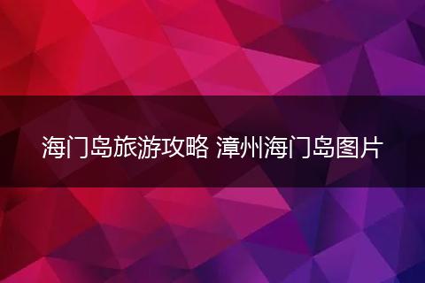 海门岛旅游攻略 漳州海门岛图片