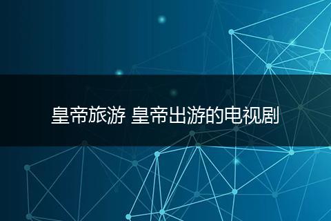 皇帝旅游 皇帝出游的电视剧