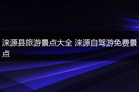 涞源县旅游景点大全 涞源自驾游免费景点