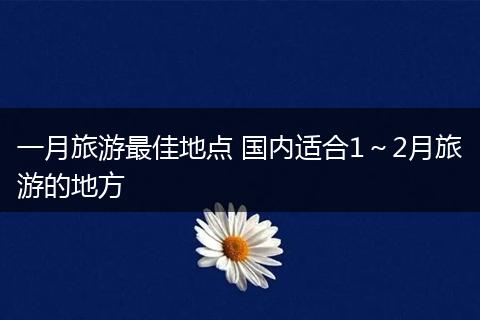 一月旅游最佳地点 国内适合1～2月旅游的地方