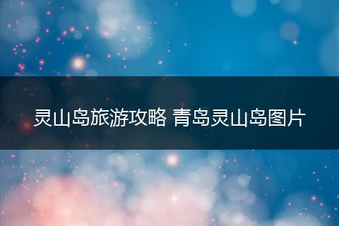 灵山岛旅游攻略 青岛灵山岛图片