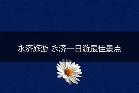 永济旅游 永济一日游最佳景点
