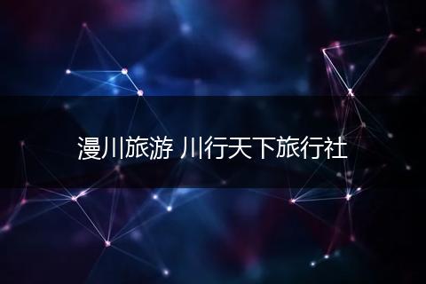 漫川旅游 川行天下旅行社
