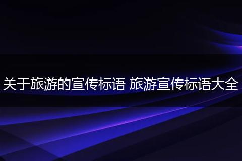 关于旅游的宣传标语 旅游宣传标语大全