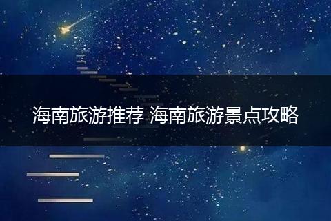 海南旅游推荐 海南旅游景点攻略