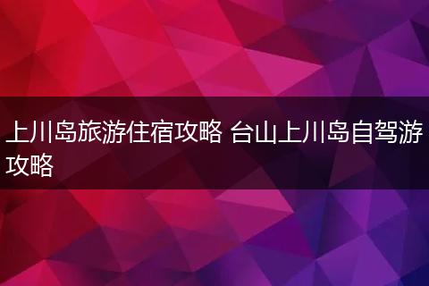 上川岛旅游住宿攻略 台山上川岛自驾游攻略
