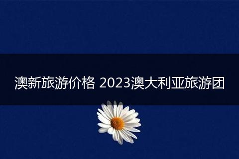 澳新旅游价格 2023澳大利亚旅游团