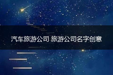汽车旅游公司 旅游公司名字创意