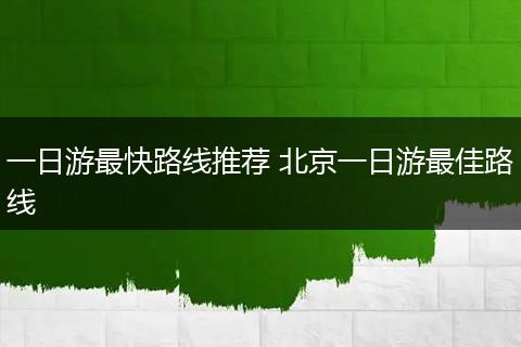 一日游最快路线推荐 北京一日游最佳路线