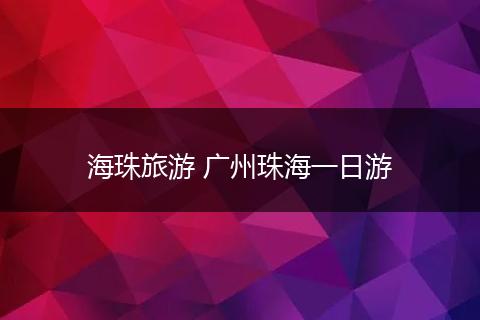 海珠旅游 广州珠海一日游