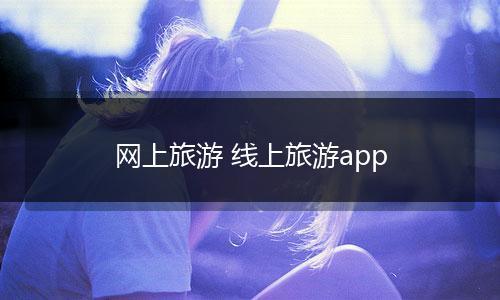 网上旅游 线上旅游app