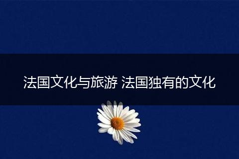 法国文化与旅游 法国独有的文化