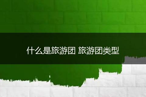 什么是旅游团 旅游团类型