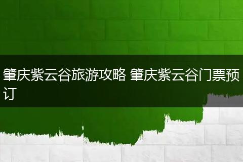 肇庆紫云谷旅游攻略 肇庆紫云谷门票预订