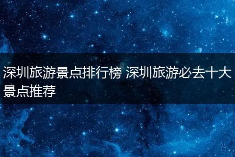 深圳旅游景点排行榜 深圳旅游必去十大景点推荐