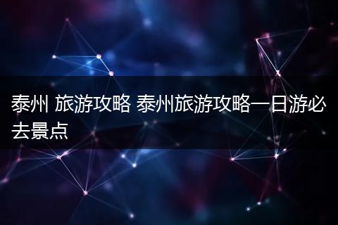 泰州 旅游攻略 泰州旅游攻略一日游必去景点