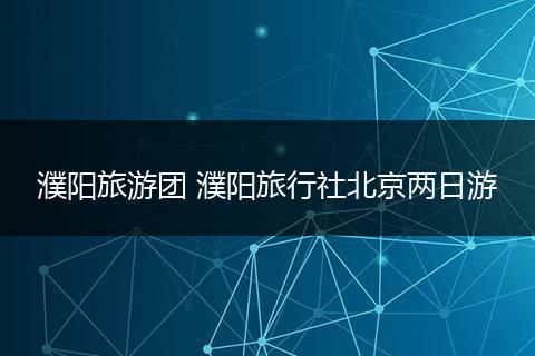 濮阳旅游团 濮阳旅行社北京两日游