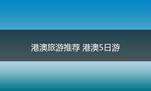 港澳旅游推荐 港澳5日游