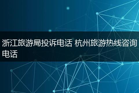 浙江旅游局投诉电话 杭州旅游热线咨询电话